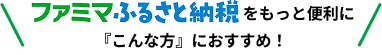 ファミマふるさと納税をもっと便利に「こんな方」におすすめ！